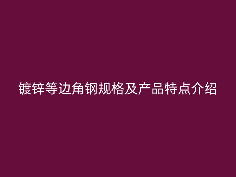 鍍鋅等邊角鋼規(guī)格及產(chǎn)品特點介紹
