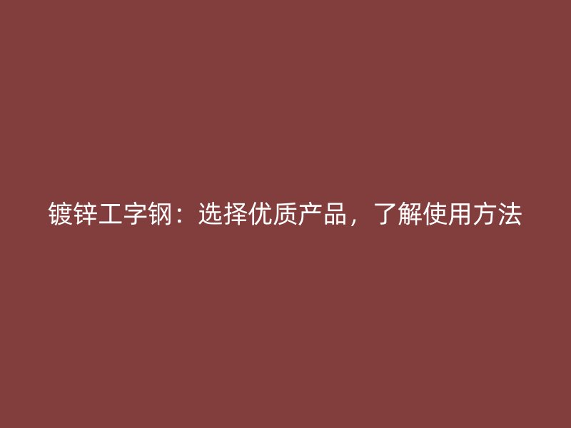 鍍鋅工字鋼：選擇優(yōu)質(zhì)產(chǎn)品，了解使用方法