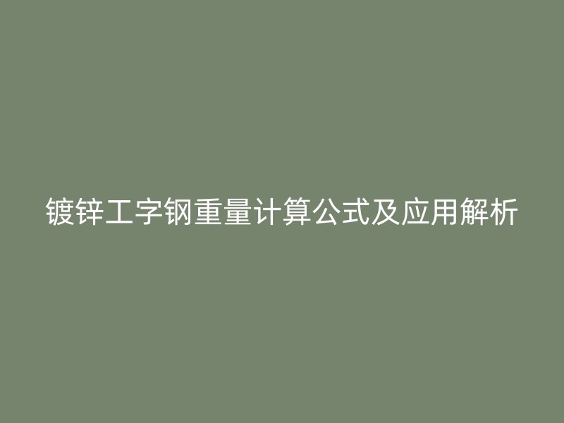 鍍鋅工字鋼重量計(jì)算公式及應(yīng)用解析