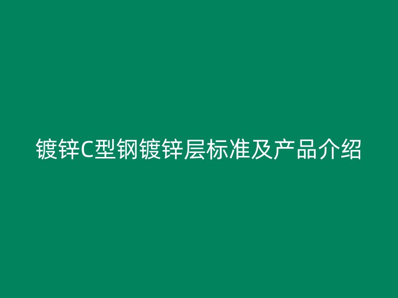 鍍鋅C型鋼鍍鋅層標(biāo)準(zhǔn)及產(chǎn)品介紹