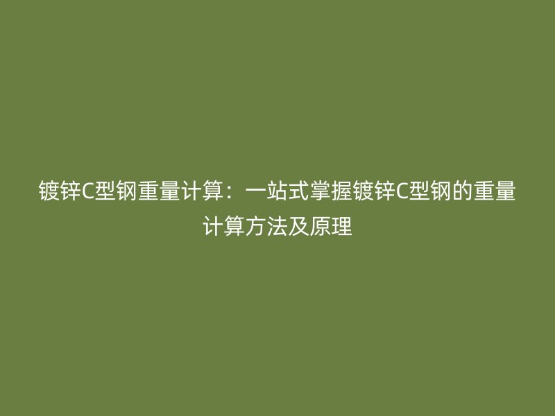 鍍鋅C型鋼重量計算：一站式掌握鍍鋅C型鋼的重量計算方法及原理