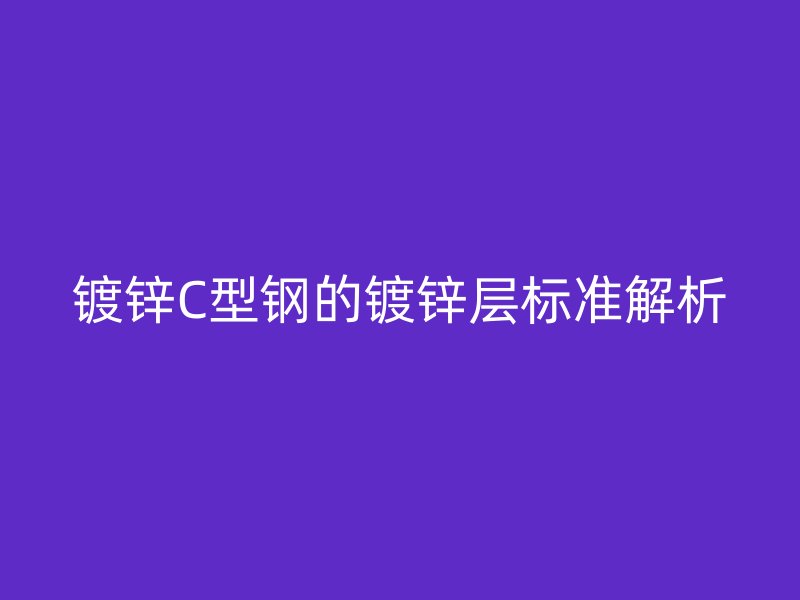 鍍鋅C型鋼的鍍鋅層標準解析