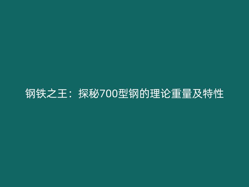 鋼鐵之王：探秘700型鋼的理論重量及特性
