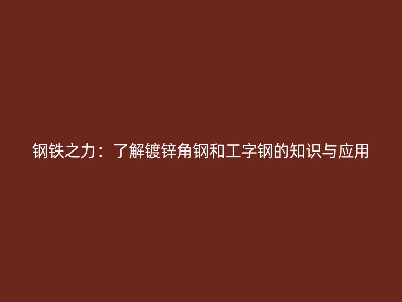 鋼鐵之力：了解鍍鋅角鋼和工字鋼的知識與應用