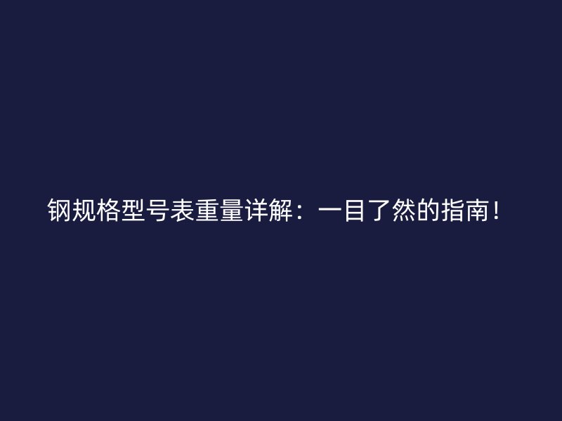 鋼規(guī)格型號(hào)表重量詳解：一目了然的指南！