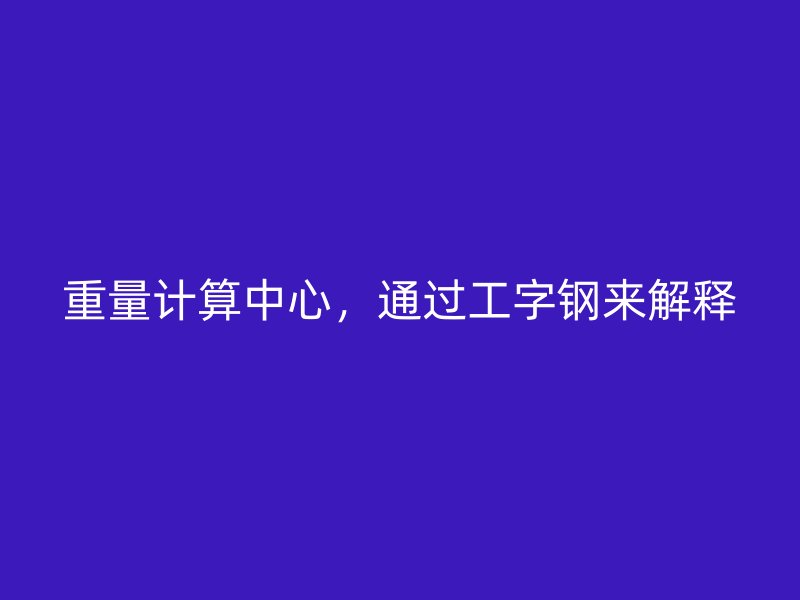 重量計算中心，通過工字鋼來解釋
