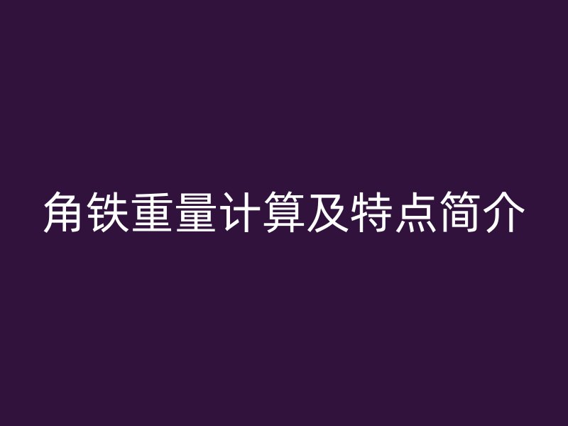 角鐵重量計算及特點簡介
