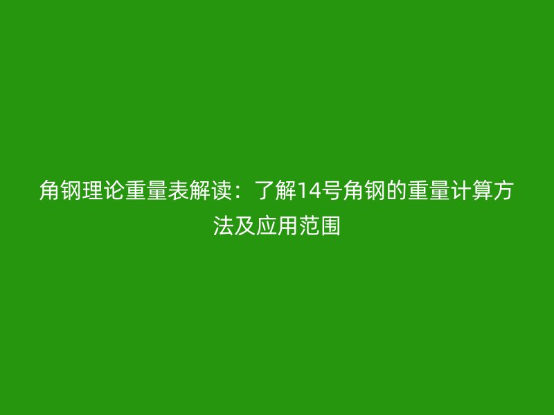 角鋼理論重量表解讀：了解14號(hào)角鋼的重量計(jì)算方法及應(yīng)用范圍