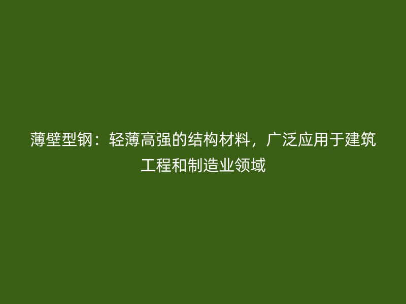 薄壁型鋼：輕薄高強(qiáng)的結(jié)構(gòu)材料，廣泛應(yīng)用于建筑工程和制造業(yè)領(lǐng)域