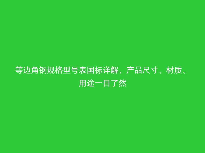 等邊角鋼規(guī)格型號表國標詳解，產(chǎn)品尺寸、材質、用途一目了然
