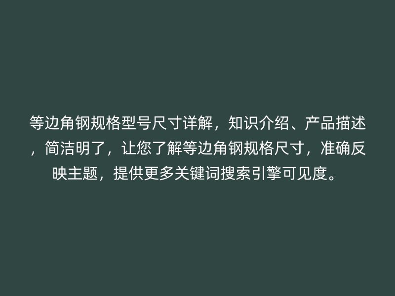 等邊角鋼規(guī)格型號尺寸詳解，知識介紹、產(chǎn)品描述，簡潔明了，讓您了解等邊角鋼規(guī)格尺寸，準確反映主題，提供更多關(guān)鍵詞搜索引擎可見度。