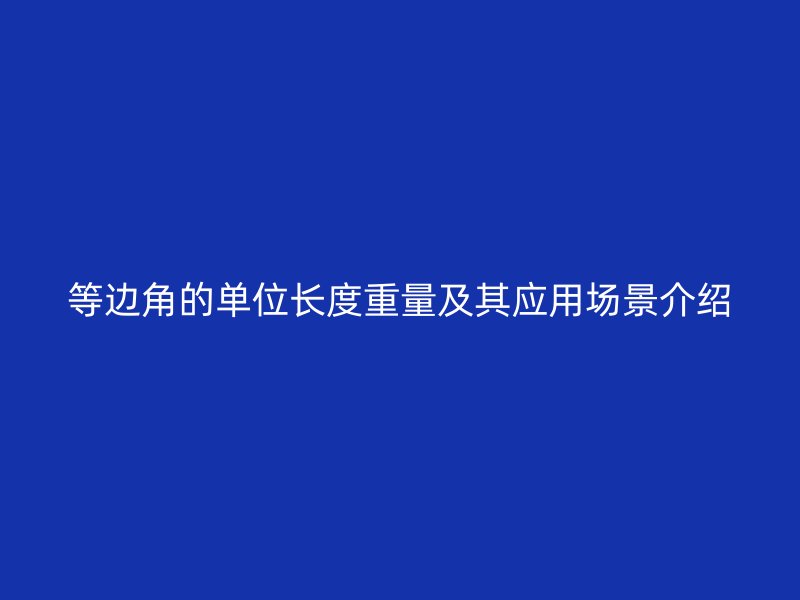 等邊角的單位長度重量及其應用場景介紹