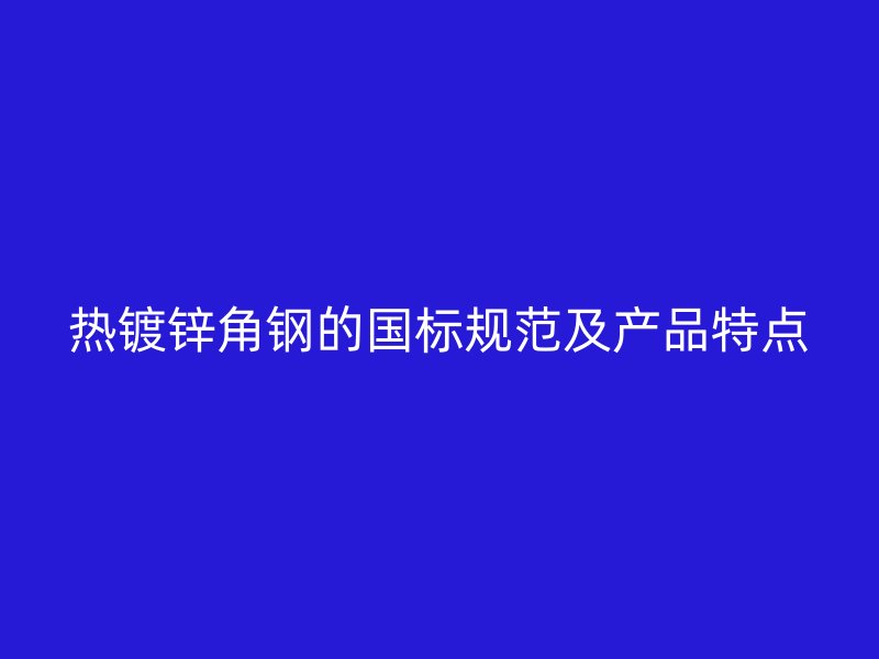 熱鍍鋅角鋼的國(guó)標(biāo)規(guī)范及產(chǎn)品特點(diǎn)