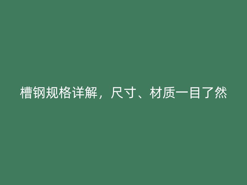 槽鋼規(guī)格詳解，尺寸、材質(zhì)一目了然