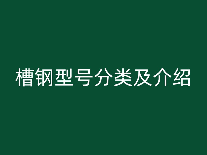 槽鋼型號(hào)分類(lèi)及介紹