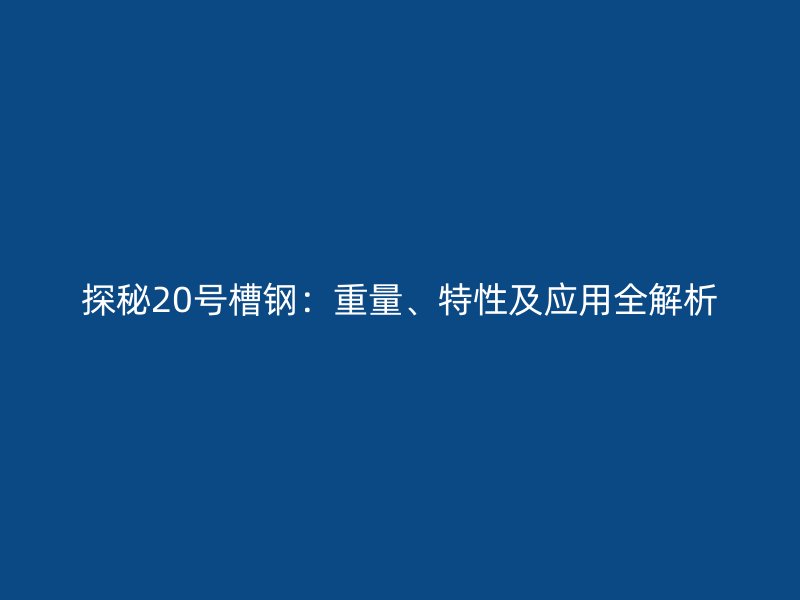探秘20號(hào)槽鋼：重量、特性及應(yīng)用全解析