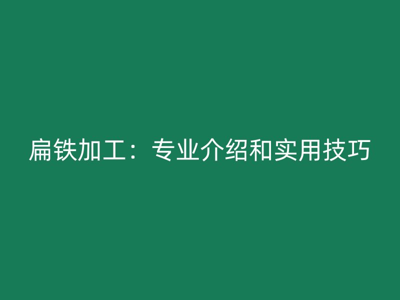 扁鐵加工：專業(yè)介紹和實用技巧