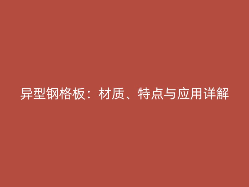 異型鋼格板：材質(zhì)、特點(diǎn)與應(yīng)用詳解