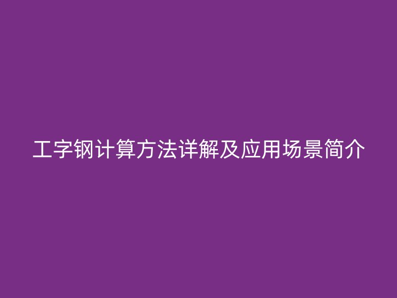 工字鋼計算方法詳解及應(yīng)用場景簡介