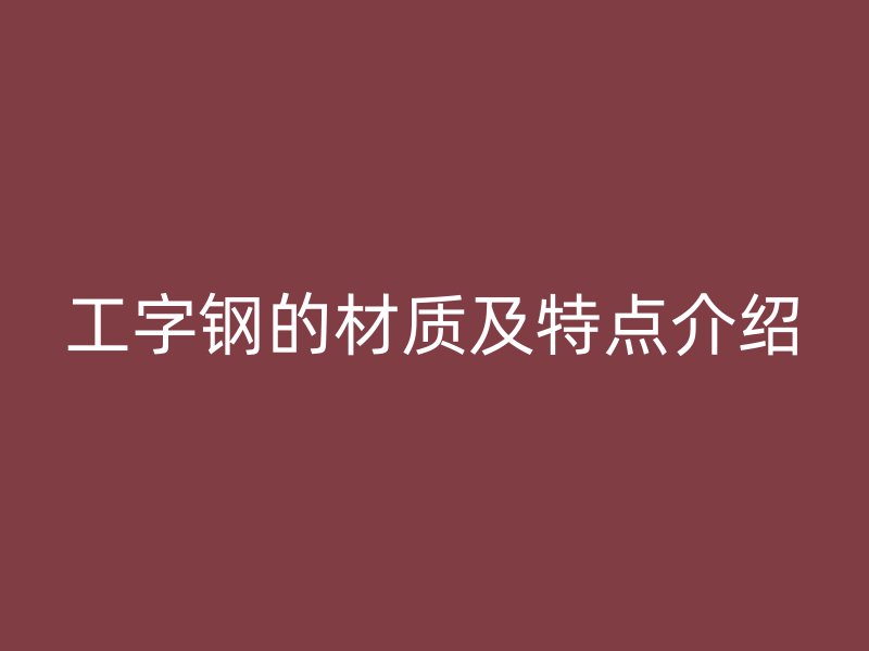 工字鋼的材質(zhì)及特點介紹