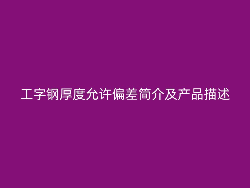 工字鋼厚度允許偏差簡介及產(chǎn)品描述