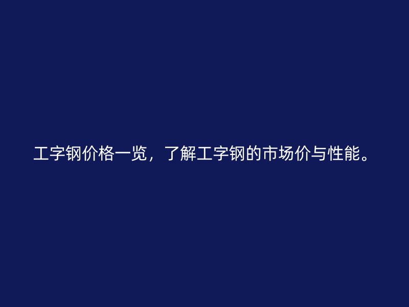 工字鋼價格一覽，了解工字鋼的市場價與性能。