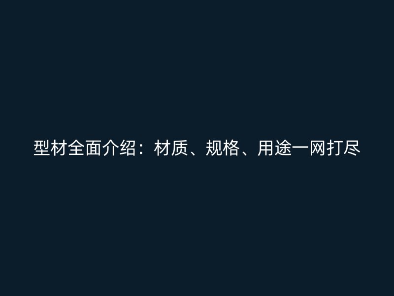型材全面介紹：材質、規(guī)格、用途一網(wǎng)打盡