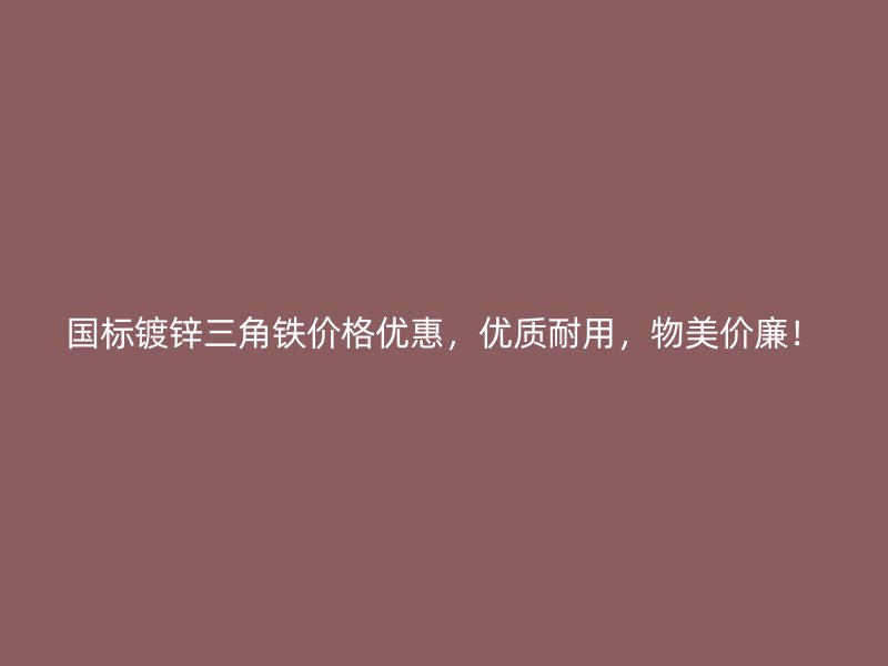 國(guó)標(biāo)鍍鋅三角鐵價(jià)格優(yōu)惠，優(yōu)質(zhì)耐用，物美價(jià)廉！