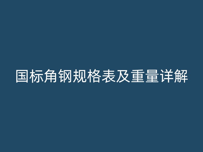 國標(biāo)角鋼規(guī)格表及重量詳解