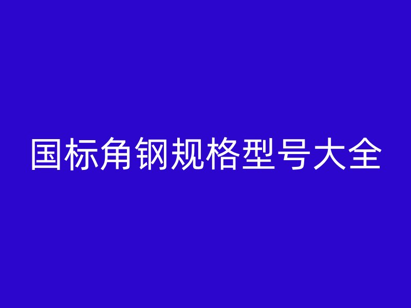 國標角鋼規(guī)格型號大全