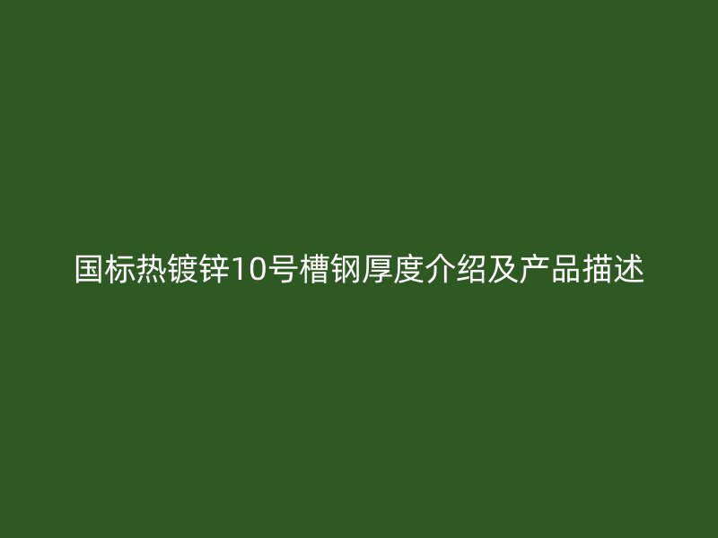 國標(biāo)熱鍍鋅10號(hào)槽鋼厚度介紹及產(chǎn)品描述