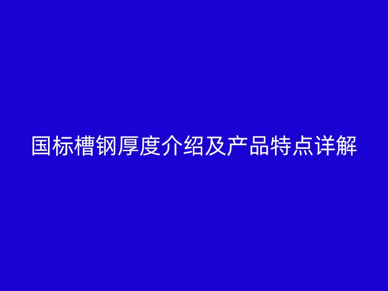 國標(biāo)槽鋼厚度介紹及產(chǎn)品特點(diǎn)詳解