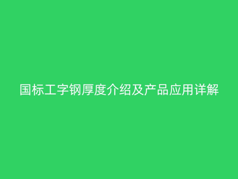 國標(biāo)工字鋼厚度介紹及產(chǎn)品應(yīng)用詳解