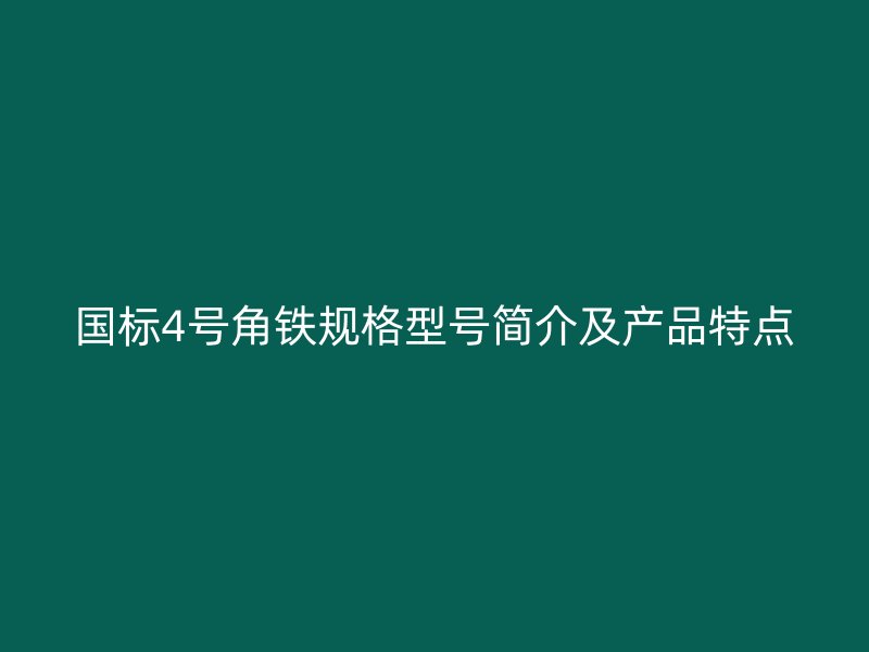 國標4號角鐵規(guī)格型號簡介及產(chǎn)品特點