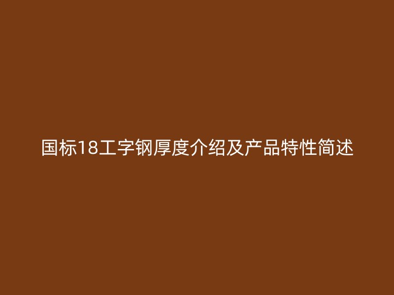 國(guó)標(biāo)18工字鋼厚度介紹及產(chǎn)品特性簡(jiǎn)述