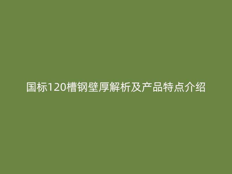 國標(biāo)120槽鋼壁厚解析及產(chǎn)品特點(diǎn)介紹