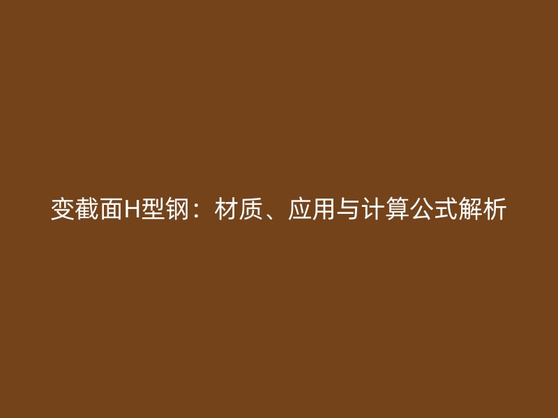 變截面H型鋼：材質(zhì)、應(yīng)用與計(jì)算公式解析
