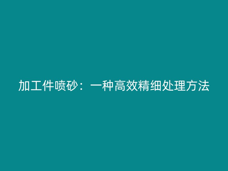 加工件噴砂：一種高效精細處理方法