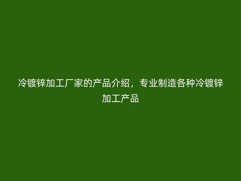 冷鍍鋅加工廠(chǎng)家的產(chǎn)品介紹，專(zhuān)業(yè)制造各種冷鍍鋅加工產(chǎn)品