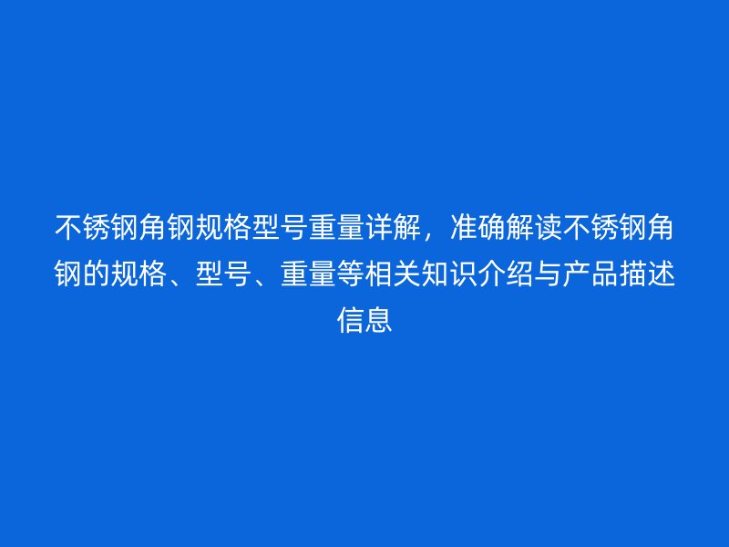 不銹鋼角鋼規(guī)格型號重量詳解，準(zhǔn)確解讀不銹鋼角鋼的規(guī)格、型號、重量等相關(guān)知識介紹與產(chǎn)品描述信息