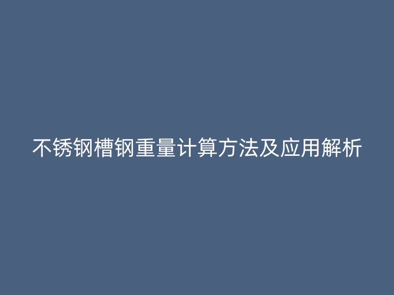 不銹鋼槽鋼重量計(jì)算方法及應(yīng)用解析