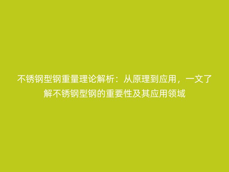 不銹鋼型鋼重量理論解析：從原理到應用，一文了解不銹鋼型鋼的重要性及其應用領域