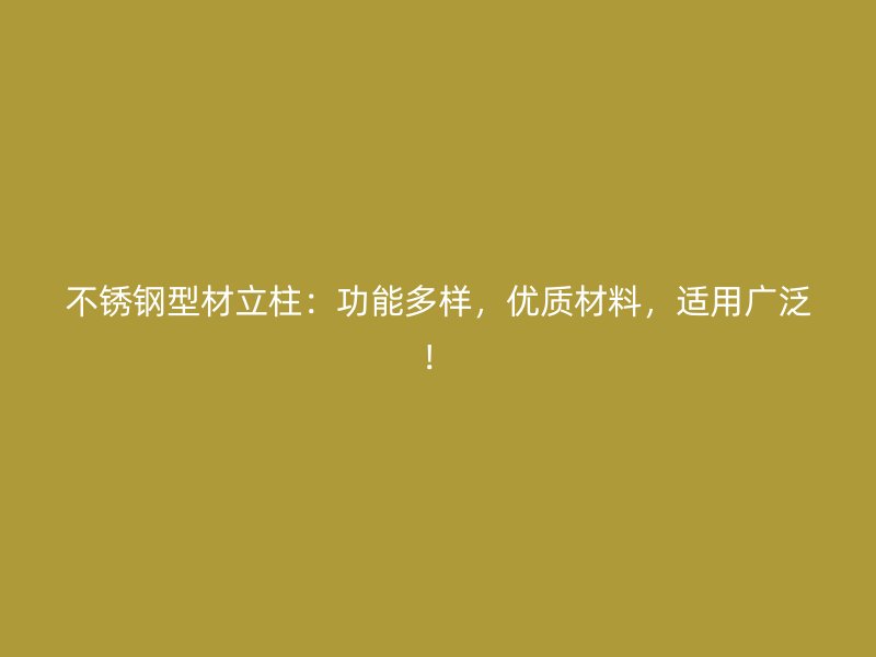 不銹鋼型材立柱：功能多樣，優(yōu)質(zhì)材料，適用廣泛！