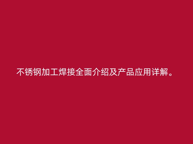 不銹鋼加工焊接全面介紹及產(chǎn)品應(yīng)用詳解。
