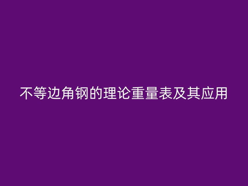 不等邊角鋼的理論重量表及其應(yīng)用