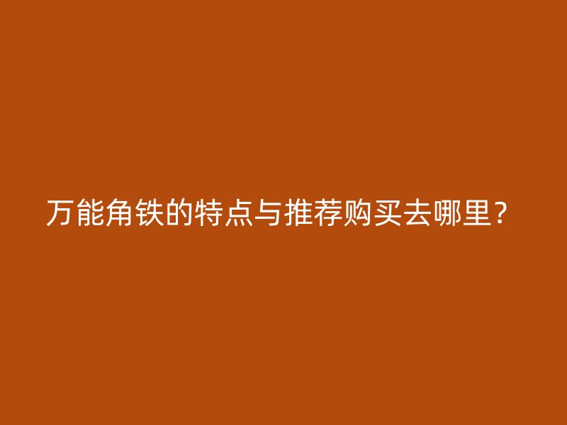 萬能角鐵的特點與推薦購買去哪里？