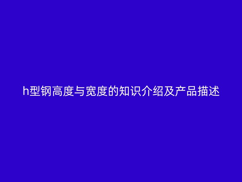 h型鋼高度與寬度的知識介紹及產(chǎn)品描述