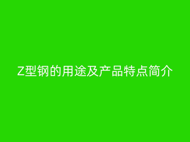 Z型鋼的用途及產(chǎn)品特點(diǎn)簡介