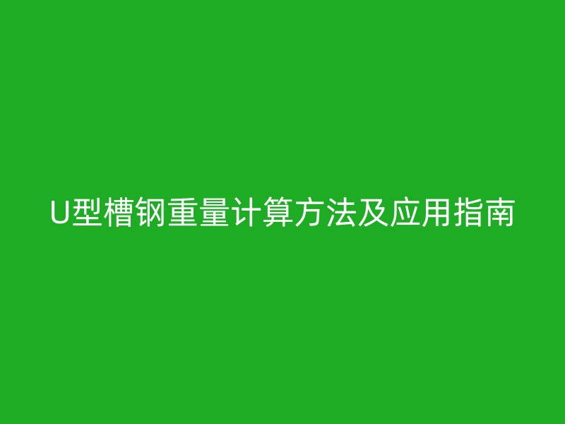 U型槽鋼重量計算方法及應(yīng)用指南