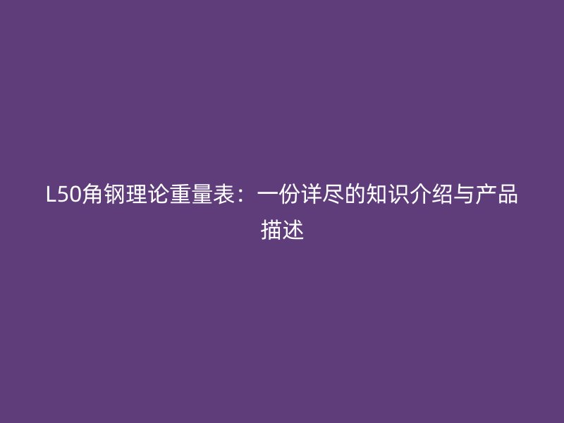 L50角鋼理論重量表：一份詳盡的知識(shí)介紹與產(chǎn)品描述